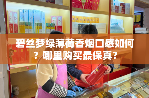 碧丝梦绿薄荷香烟口感如何？哪里购买最保真？