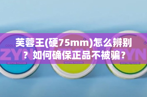 芙蓉王(硬75mm)怎么辨别？如何确保正品不被骗？